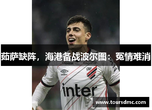 茹萨缺阵，海港备战波尔图：冤情难消